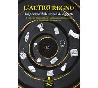 L'altro regno. Imprevedibili storie di oggetti