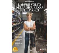 L'Altro Volto Della Sicurezza Sul Lavoro: Come guidare le persone verso comportamenti che proteggono la loro vita, smettendo di inseguire solo il rischio