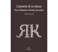 L'amante di se stessa. Vita di Madame Rimsky-Korsakov - Biscàro Andrea