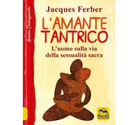 L'amante tantrico. L'uomo sulla via della sessualità sacra