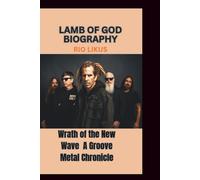LAMB OF GOD BIOGRAPHY: Wrath of the New Wave A Groove Metal Chronicle