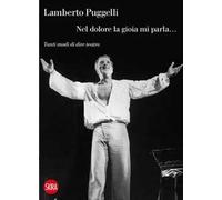 Lamberto Puggelli. Nel dolore la gioia mi parla... Tanti modi di dire teatro