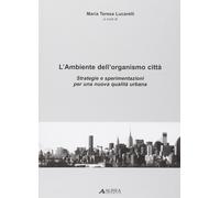L'Ambiente dell'organismo città. Strategie e sperimentazioni per una nuova quali