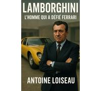 Lamborghini : L'homme qui a défié Ferrari: La biographie inspirante de Ferruccio Lamborghini et la création d’une légende automobile