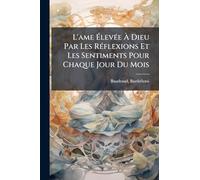 L'ame ÉlevÃ(c)e À Dieu Par Les RÃ(c)flexions Et Les Sentiments Pour Chaque Jour Du Mois