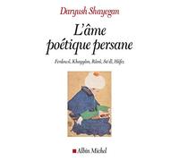 L'âme poétique persane: Ferdowsî, Khayyâm, Rûmî, Sa'dî, Hâfez