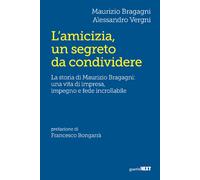 L'amicizia, un segreto da condividere. La storia di Maurizio Bragagni: una vita di impresa, impegno e fede incrollabile