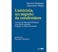 L'amicizia, un segreto da condividere. La storia di Maurizio Bragagni: una vita di impresa, impegno e fede incrollabile
