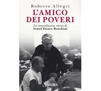 L'amico dei poveri. La straordinaria storia di fratel Ettore Bosc
