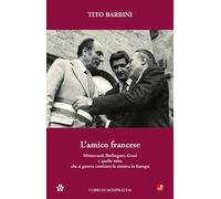 L'amico francese. Mitterand, Berlinguer, Craxi e quella volta che si poteva cambiare la sinistra in Europa