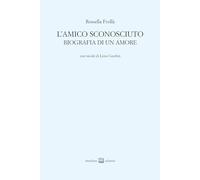 L'amico sconosciuto. Biografia di un amore - Frollà Rossella