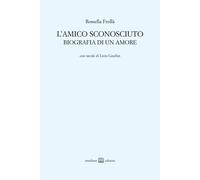L'amico sconosciuto. Biografia di un amore - Frollà Rossella