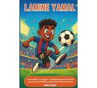 Lamine Yamal: The Incredible True Story of a Football Wonderkid Who Broke Records, Inspired Millions, and Scored His Way into History
