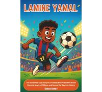 Lamine Yamal: The Incredible True Story of a Football Wonderkid Who Broke Records, Inspired Millions, and Scored His Way into History