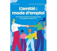 L'amitié : mode d'emploi: Comment se faire de nouveaux amis et les garder (presque) toute la vie ?