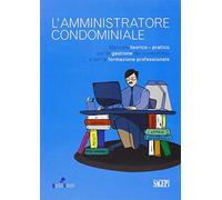 L'amministratore condominiale. Manuale teorico-pratico per la gestione del condominio e per la formazione professionale