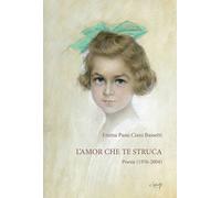 L'amor che te struca. Poesie (1976-2004) - Passi Ciani Bassetti Emma