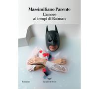 L'amore ai tempi di Batman - Parente Massimiliano