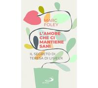 L'amore che ci mantiene sani. Il segreto di Teresa di Lisieux