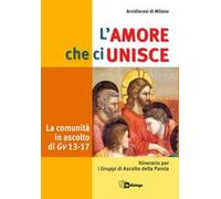 L' amore che ci unisce. La comunità in ascolto di Giovanni 13-17. Itinerario per i gruppi di ascolto della parola