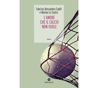 L'amore che il calcio non vuole - Cadili Fabrizio Alessandro, Lo Castro Marina