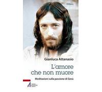 L'amore che non muore. Meditazioni sulla passione di Gesù