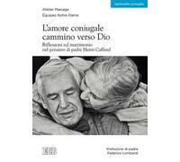 L'amore coniugale. Cammino verso Dio. Riflessioni sul matrimonio nel pensiero di padre Henri Caffarel
