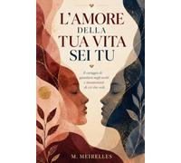L'Amore della Tua Vita Sei Tu: Il coraggio di guardarsi negli occhi e innamorarsi di ciò che vedi.