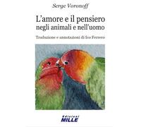 L'amore e il pensiero negli animali e nell'uomo - Voronoff Serge