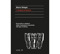 Amore è Lavoro. Economia E Relazioni Dalla Rivoluzione Industriale Alle App Di D