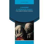 L' amore è pericoloso? L'eros cristiano fra astinenza e matrimonio