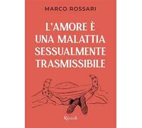 Libri Marco Rossari - L' Amore E Una Malattia Sessualmente Trasmissibile