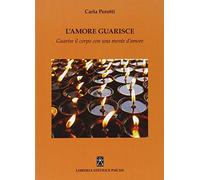 Libri Carla Perotti - L' Amore Guarisce. Guarire Il Corpo Con Una Mente D'amore