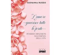 L' amore guarisce tutte le ferite. Pensieri e riflessioni sull'essenza della vita