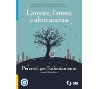 L'amore, l'attesa e altro ancora. Percorsi per l'orientamento. Per le Scuole superiori. Con e-book. Con espansione online
