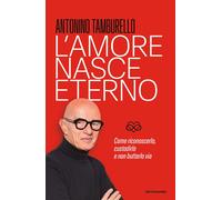 L'amore nasce eterno. Come riconoscerlo, custodirlo e non buttarl