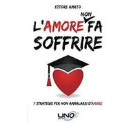 L'amore non fa soffrire. 7 strategie per non ammalarti d'amore