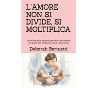 L'AMORE NON SI DIVIDE, SI MOLTIPLICA: Guida serena alla maternità gemellare: come crescere due gemelli con semplicità, armonia e senza stress