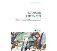 L'amore ordinato. Dentro e oltre il celibato ecclesiastico