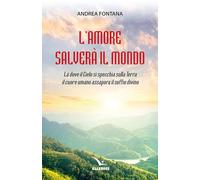 L'amore salverà il mondo. Là dove il Cielo si specchia sulla Terra, il cuore umano assapora il soffio divino