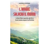 L'amore salverà il mondo. Là dove il Cielo si specchia sulla Terra, il cuore umano assapora il soffio divino