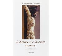 L'amore si è lasciato trovare! Pensieri scelti sulla carità insanta Veronica Giuliani