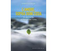 L'amore, sopra ogni cosa. Un dono di Dio, un impegno per l'uomo