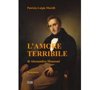 L'amore terribile di Alessandro Manzoni - Morelli Patrizia Luigia