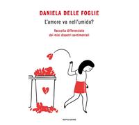 L'amore va nell'umido? Raccolta differenziata dei miei disastri sentimenta...