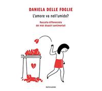 L' amore va nell'umido? Raccolta differenziata dei miei disastri sentimentali