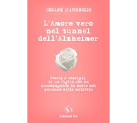 L'Amore vero nel tunnel dell'Alzheimer: Storia e consigli di un figlio che ha accompagnato la madre nel percorso della malattia