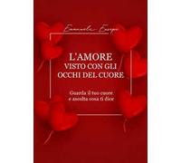 L'amore visto con gli occhi del cuore. Guarda il tuo cuore e ascolta cosa ti dice