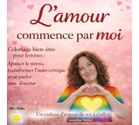 L'amour commence par moi: Coloriage anti-stress pour femmes - Apaiser le mental, transformer l’auto-critique et cultiver la douceur envers soi