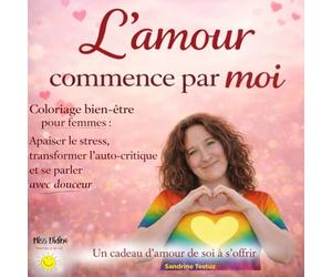 L'amour commence par moi: Coloriage anti-stress pour femmes - Apaiser le mental, transformer l’auto-critique et cultiver la douceur envers soi